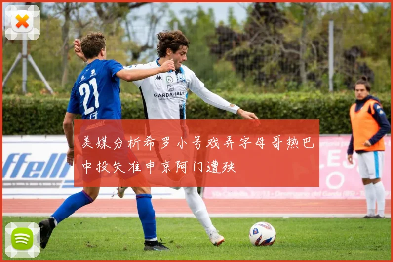 美媒分析希罗小号戏弄字母哥热巴中投失准申京阿门遭殃