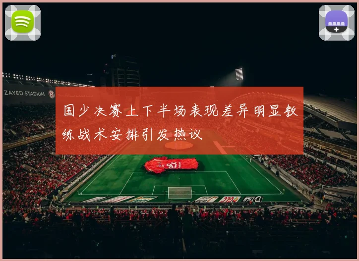 国少决赛上下半场表现差异明显教练战术安排引发热议