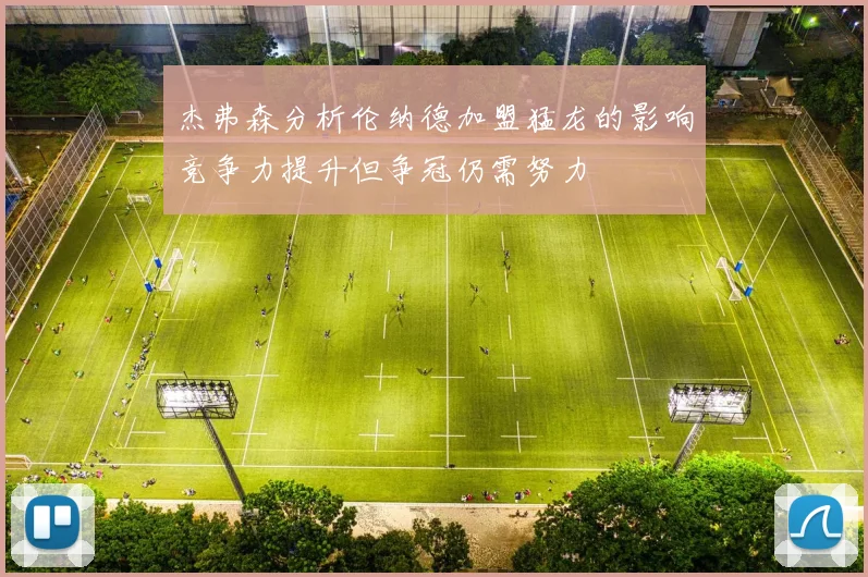 杰弗森分析伦纳德加盟猛龙的影响竞争力提升但争冠仍需努力