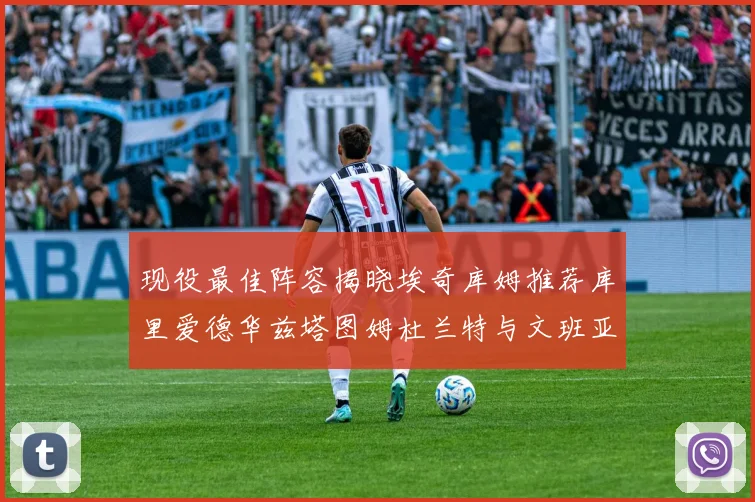 现役最佳阵容揭晓埃奇库姆推荐库里爱德华兹塔图姆杜兰特与文班亚马