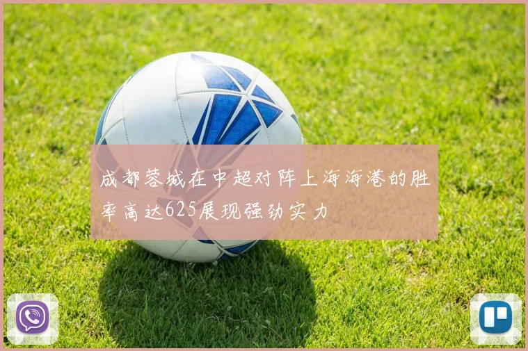 成都蓉城在中超对阵上海海港的胜率高达625展现强劲实力