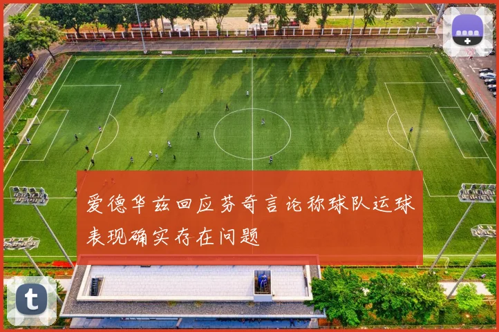 爱德华兹回应芬奇言论称球队运球表现确实存在问题