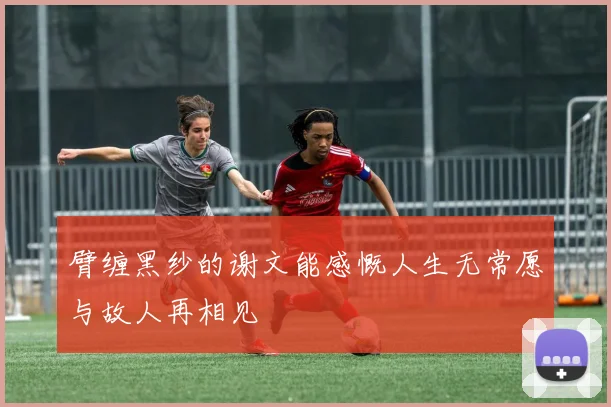 臂缠黑纱的谢文能感慨人生无常愿与故人再相见