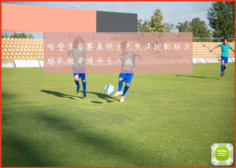 哈登季后赛表现出色失误控制助力球队胜率提升至八成