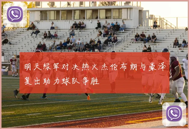 明天绿军对决热火杰伦布朗与豪泽复出助力球队争胜