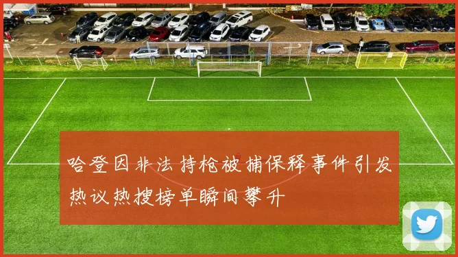 哈登因非法持枪被捕保释事件引发热议热搜榜单瞬间攀升