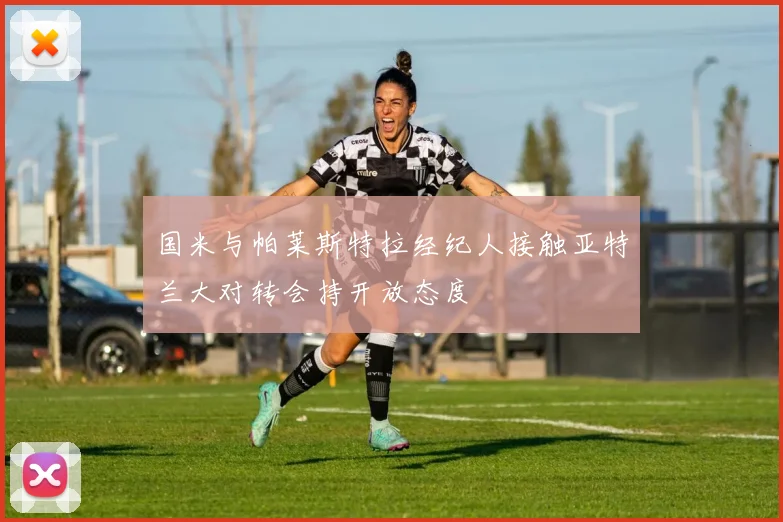 国米与帕莱斯特拉经纪人接触亚特兰大对转会持开放态度