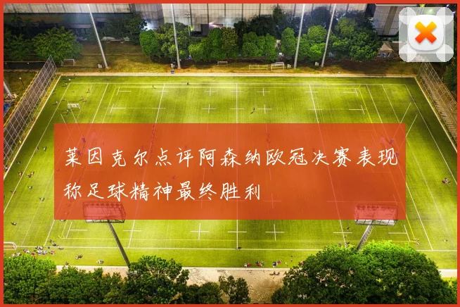 莱因克尔点评阿森纳欧冠决赛表现称足球精神最终胜利
