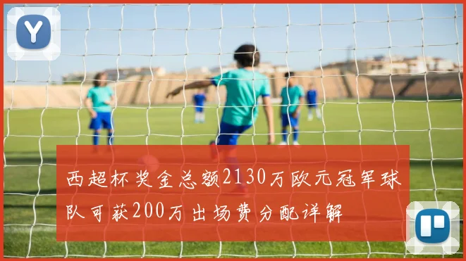 西超杯奖金总额2130万欧元冠军球队可获200万出场费分配详解